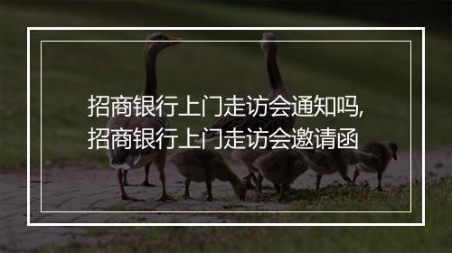 招商银行上门走访会通知吗,招商银行上门走访会邀请函