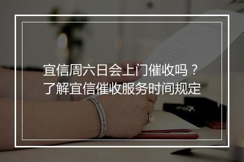 宜信周六日会上门催收吗？了解宜信催收服务时间规定