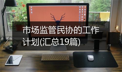 市场监管民协的工作计划(汇总19篇)