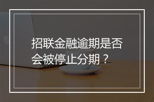 招联金融逾期是否会被停止分期？