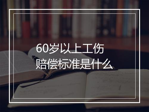 60岁以上工伤赔偿标准是什么