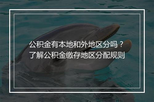 公积金有本地和外地区分吗？了解公积金缴存地区分配规则