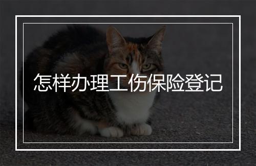 怎样办理工伤保险登记
