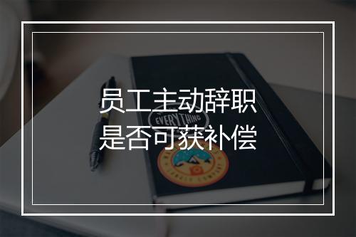 员工主动辞职是否可获补偿