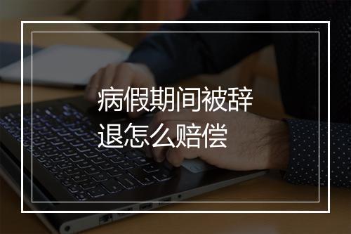 病假期间被辞退怎么赔偿