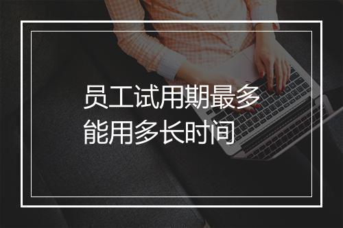 员工试用期最多能用多长时间