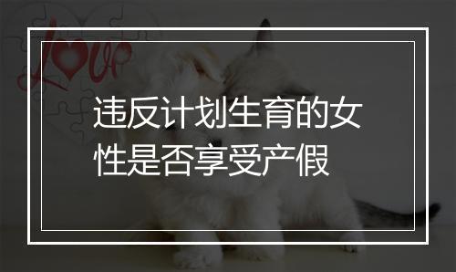 违反计划生育的女性是否享受产假
