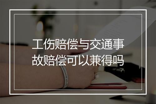 工伤赔偿与交通事故赔偿可以兼得吗