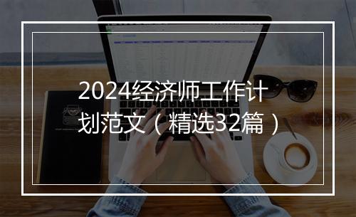 2024经济师工作计划范文（精选32篇）