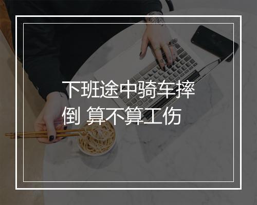下班途中骑车摔倒 算不算工伤