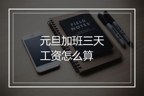 元旦加班三天工资怎么算