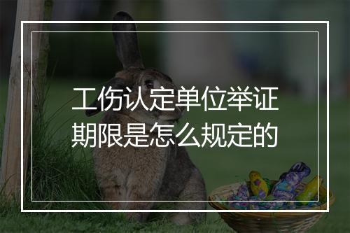 工伤认定单位举证期限是怎么规定的