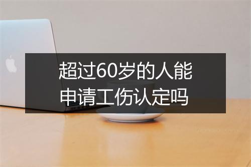 超过60岁的人能申请工伤认定吗