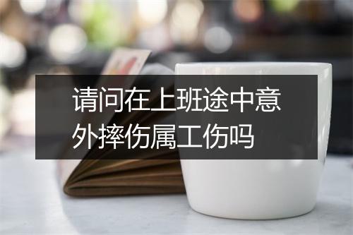 请问在上班途中意外摔伤属工伤吗