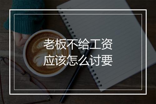 老板不给工资应该怎么讨要
