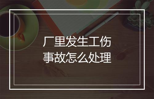 厂里发生工伤事故怎么处理