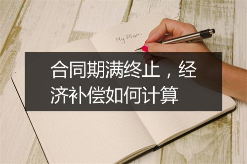 合同期满终止，经济补偿如何计算