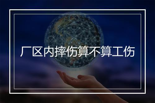 厂区内摔伤算不算工伤
