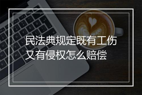 民法典规定既有工伤又有侵权怎么赔偿