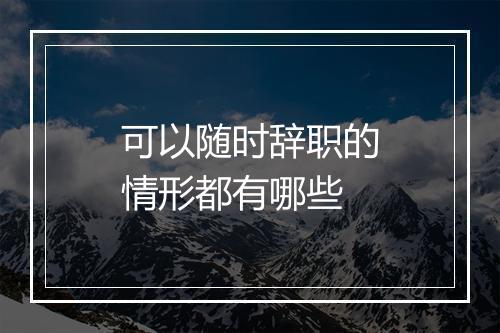 可以随时辞职的情形都有哪些