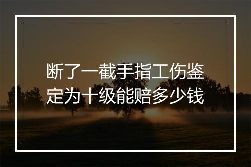 断了一截手指工伤鉴定为十级能赔多少钱