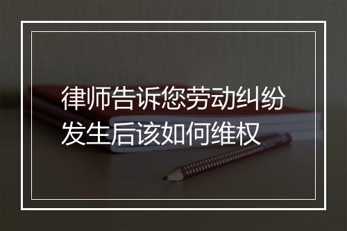 律师告诉您劳动纠纷发生后该如何维权