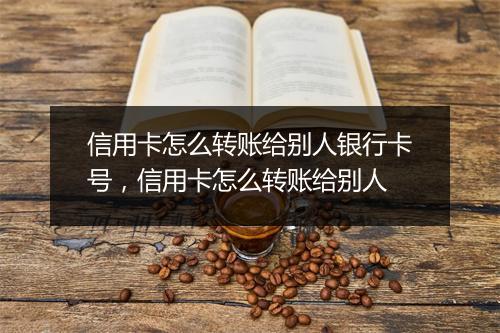 信用卡怎么转账给别人银行卡号，信用卡怎么转账给别人
