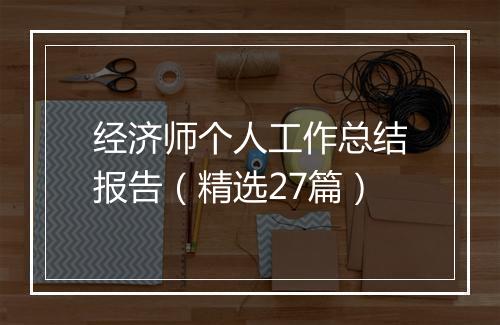 经济师个人工作总结报告（精选27篇）