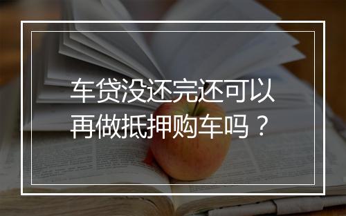 车贷没还完还可以再做抵押购车吗？