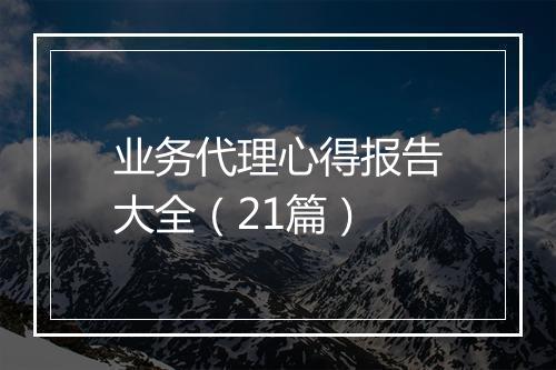业务代理心得报告大全（21篇）
