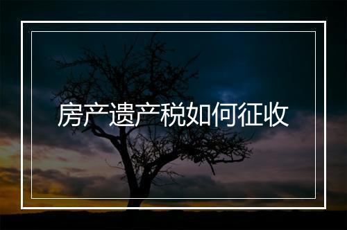 房产遗产税如何征收