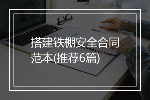 搭建铁棚安全合同范本(推荐6篇)