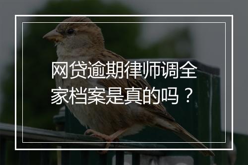 网贷逾期律师调全家档案是真的吗？