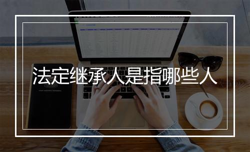 法定继承人是指哪些人