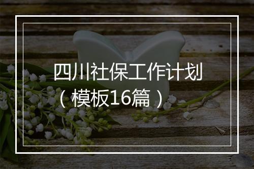 四川社保工作计划（模板16篇）