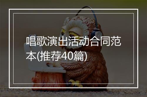唱歌演出活动合同范本(推荐40篇)