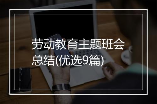 劳动教育主题班会总结(优选9篇)