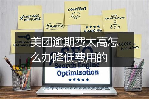 美团逾期费太高怎么办降低费用的