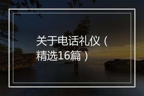 关于电话礼仪（精选16篇）