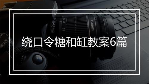 绕口令糖和缸教案6篇