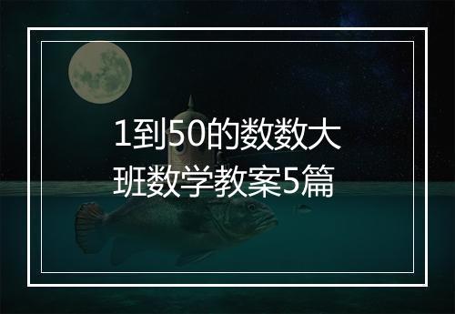 1到50的数数大班数学教案5篇