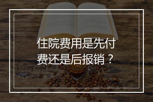 住院费用是先付费还是后报销？