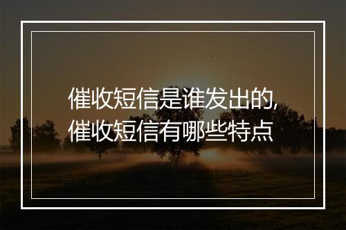催收短信是谁发出的,催收短信有哪些特点
