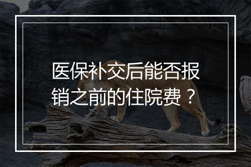 医保补交后能否报销之前的住院费？