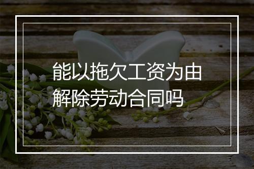 能以拖欠工资为由解除劳动合同吗