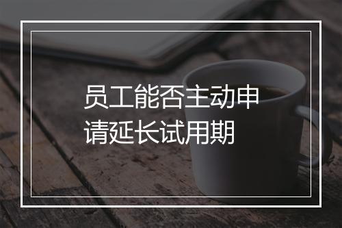员工能否主动申请延长试用期