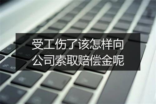受工伤了该怎样向公司索取赔偿金呢