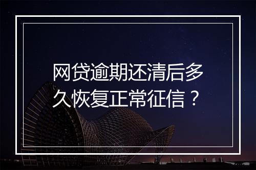 网贷逾期还清后多久恢复正常征信？
