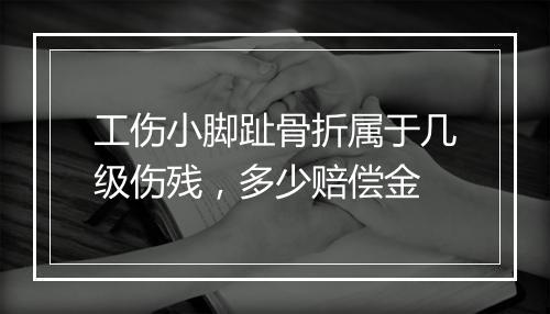 工伤小脚趾骨折属于几级伤残，多少赔偿金