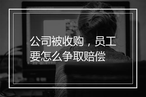 公司被收购，员工要怎么争取赔偿
